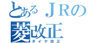 とあるＪＲの菱改正（ダイヤ改正）