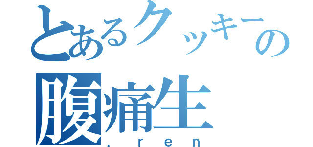 とあるクッキーからの腹痛生（．ｒｅｎ）