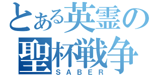 とある英霊の聖杯戦争（ＳＡＢＥＲ）