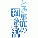 とある馬鹿の超激生活（ファイアーライフ）