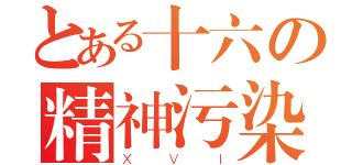 とある十六の精神污染（ＸＶＩ）