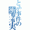 とある事件の衝撃事実（ショック）