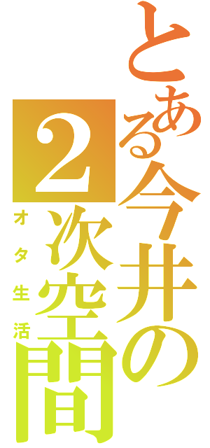 とある今井の２次空間（オタ生活）