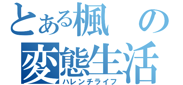 とある楓の変態生活（ハレンチライフ）