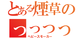 とある煙草のっっっっっっっっっっっっっっｈ大量喫煙（ヘビースモーカー）