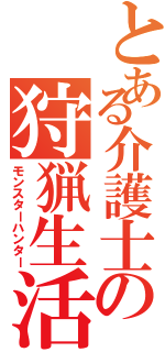 とある介護士の狩猟生活（モンスターハンター）