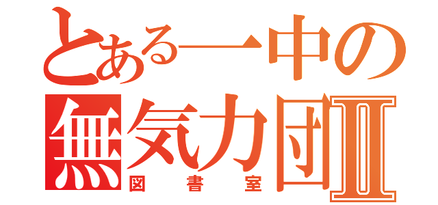 とある一中の無気力団Ⅱ（図書室）