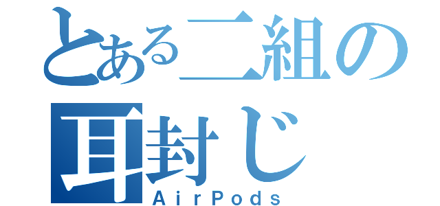 とある二組の耳封じ（ＡｉｒＰｏｄｓ）