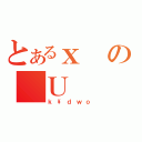 とあるｘの＿Ｕ（ｋ\\ｄｗｏ）