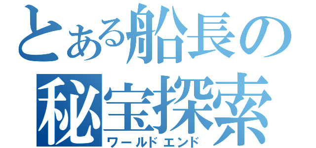 とある船長の秘宝探索（ワールドエンド）