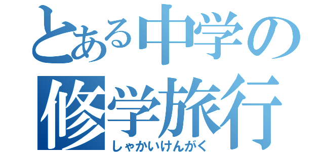 とある中学の修学旅行（しゃかいけんがく）