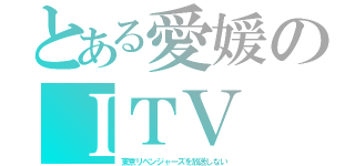 とある愛媛のＩＴＶ（東京リベンジャーズを放送しない）