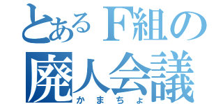 とあるＦ組の廃人会議（かまちょ）