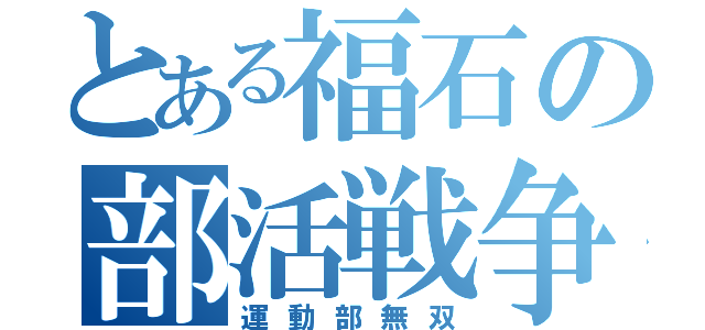 とある福石の部活戦争（運動部無双）