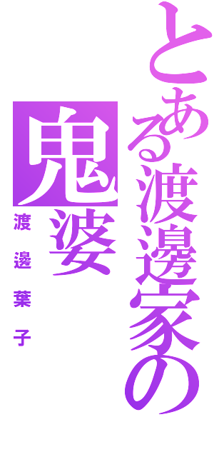 とある渡邊家の鬼婆（渡邊葉子）