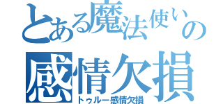 とある魔法使いの感情欠損（トゥルー感情欠損）