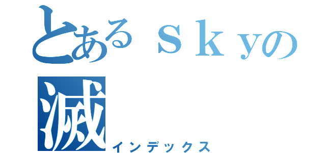 とあるｓｋｙの滅（インデックス）