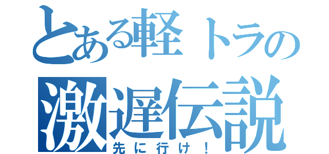 とある軽トラの激遅伝説（先に行け！）