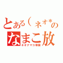 とある（ネオ＊・д・）のなまこ放送（ネオナマコ帝国）