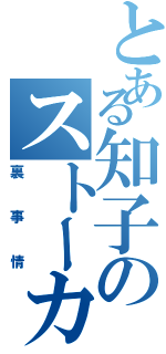 とある知子のストーカー（裏事情）