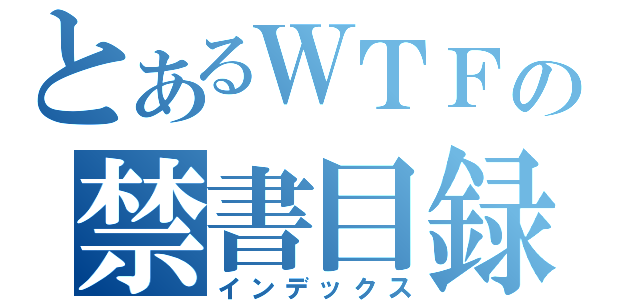 とあるＷＴＦの禁書目録（インデックス）