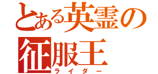 とある英霊の征服王（ライダー）