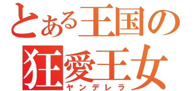 とある王国の狂愛王女（ヤンデレラ）