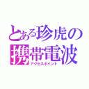 とある珍虎の携帯電波（アクセスポイント）