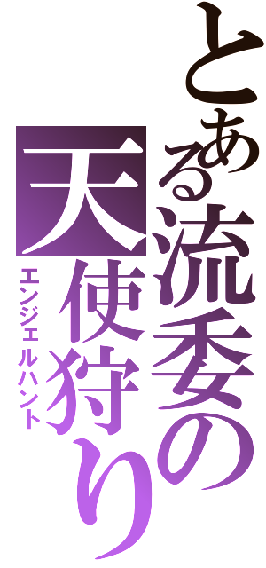 とある流委の天使狩り（エンジェルハント）