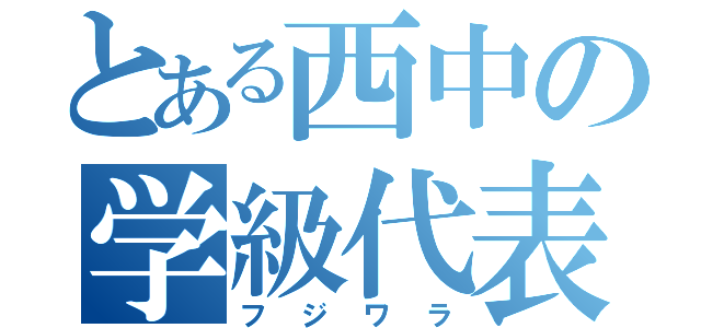 とある西中の学級代表（フジワラ）