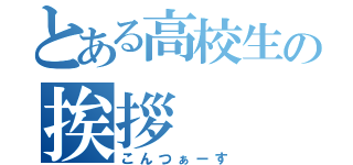 とある高校生の挨拶（こんつぁーす）