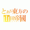 とある東方の山田帝國（エンペラー）