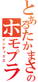 とあるたかまさのホモプラス（インデックス）