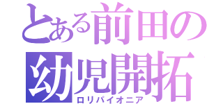 とある前田の幼児開拓（ロリパイオニア）