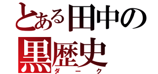 とある田中の黒歴史（ダーク）