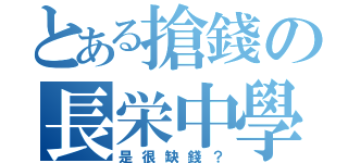 とある搶錢の長栄中學（是很缺錢？）