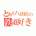 とある八田荘の鉄道好き（マッチ）