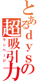 とあるｄｙｓｏｎの超吸引力（ランページ）