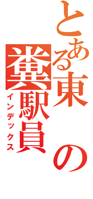 とある東の糞駅員（インデックス）