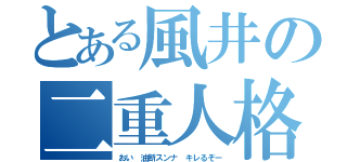 とある風井の二重人格（おい　油断スンナ　キレるぞー）