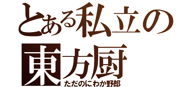 とある私立の東方厨（ただのにわか野郎）