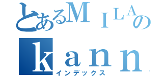 とあるＭＩＬＡのｋａｎｎｚｅｎｎ （インデックス）