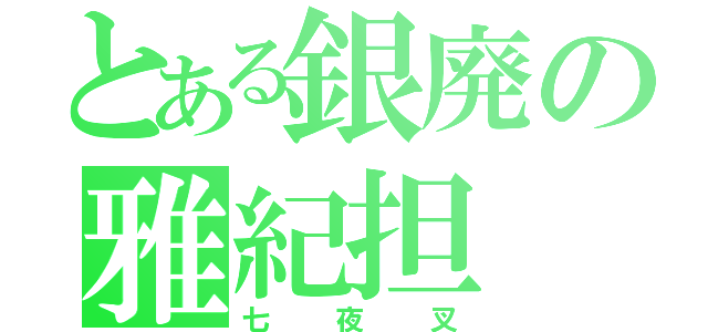 とある銀廃の雅紀担（七夜叉）