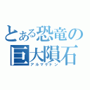 とある恐竜の巨大隕石（アルマゲドン）