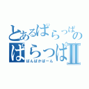 とあるぱらっぱーのぱらっぱーⅡ（ぱんぱかぱーん）