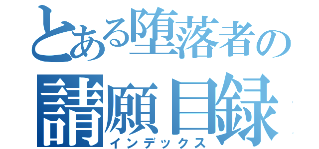 とある堕落者の請願目録（インデックス）