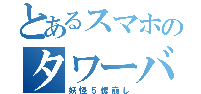 とあるスマホのタワーバ（妖怪５像崩し）