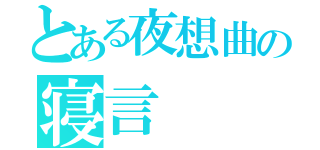 とある夜想曲の寝言（）