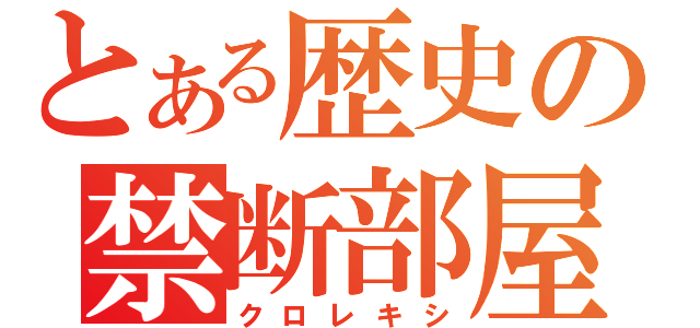 とある歴史の禁断部屋（クロレキシ）