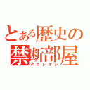 とある歴史の禁断部屋（クロレキシ）